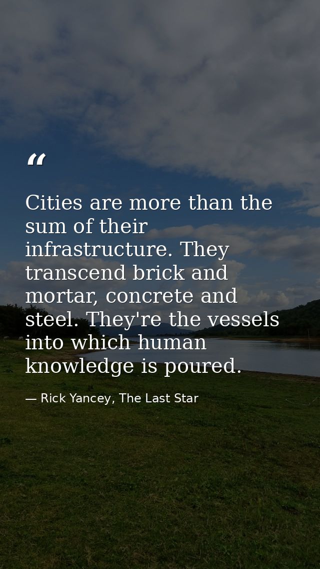 Cities are more than the sum of their infrastructure. They transcend brick and mortar, concrete and steel. They're the v — Rick Yancey, The Last Star