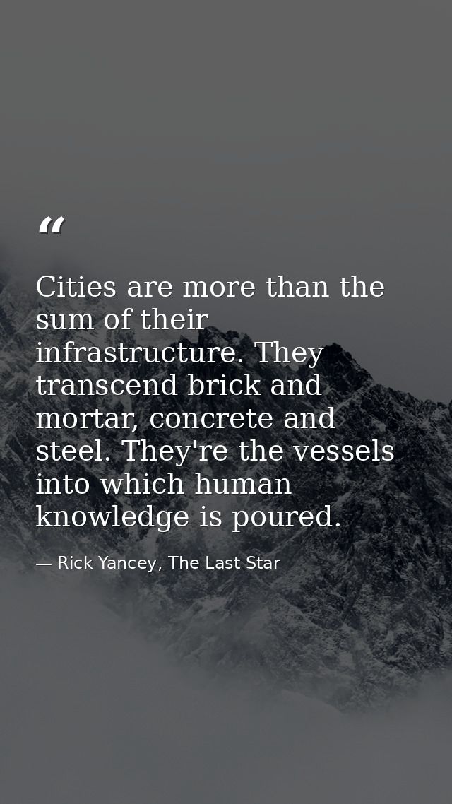 Cities are more than the sum of their infrastructure. They transcend brick and mortar, concrete and steel. They're the v — Rick Yancey, The Last Star