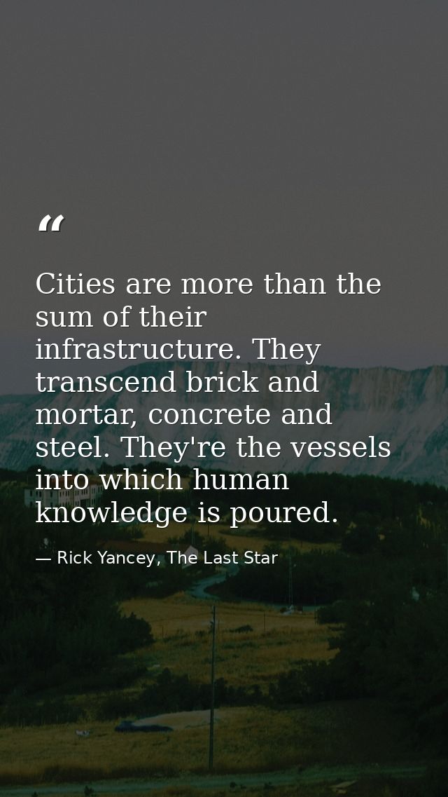 Cities are more than the sum of their infrastructure. They transcend brick and mortar, concrete and steel. They're the v — Rick Yancey, The Last Star
