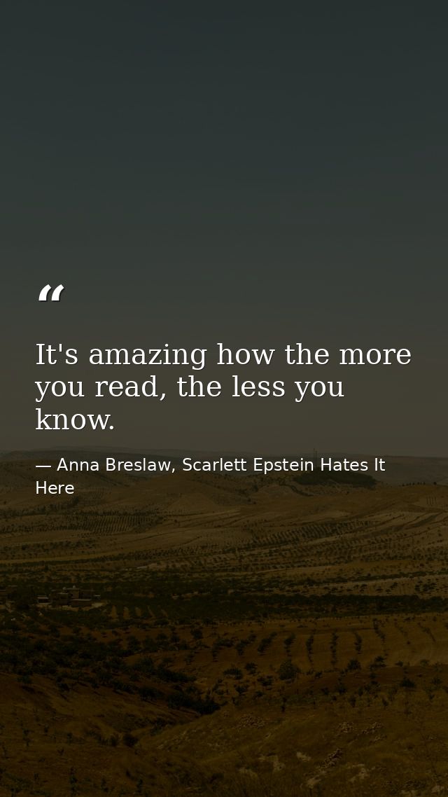 It's amazing how the more you read, the less you know. — Anna Breslaw, Scarlett Epstein Hates It Here
