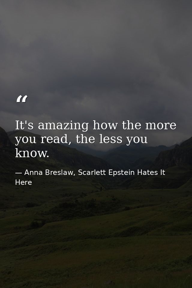 It's amazing how the more you read, the less you know. — Anna Breslaw, Scarlett Epstein Hates It Here