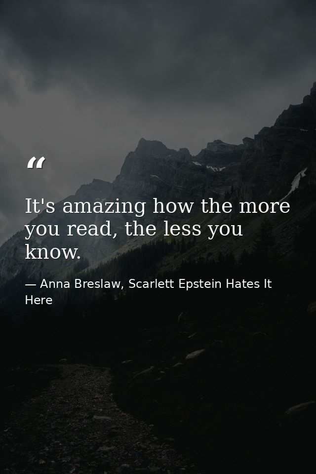 It's amazing how the more you read, the less you know. — Anna Breslaw, Scarlett Epstein Hates It Here