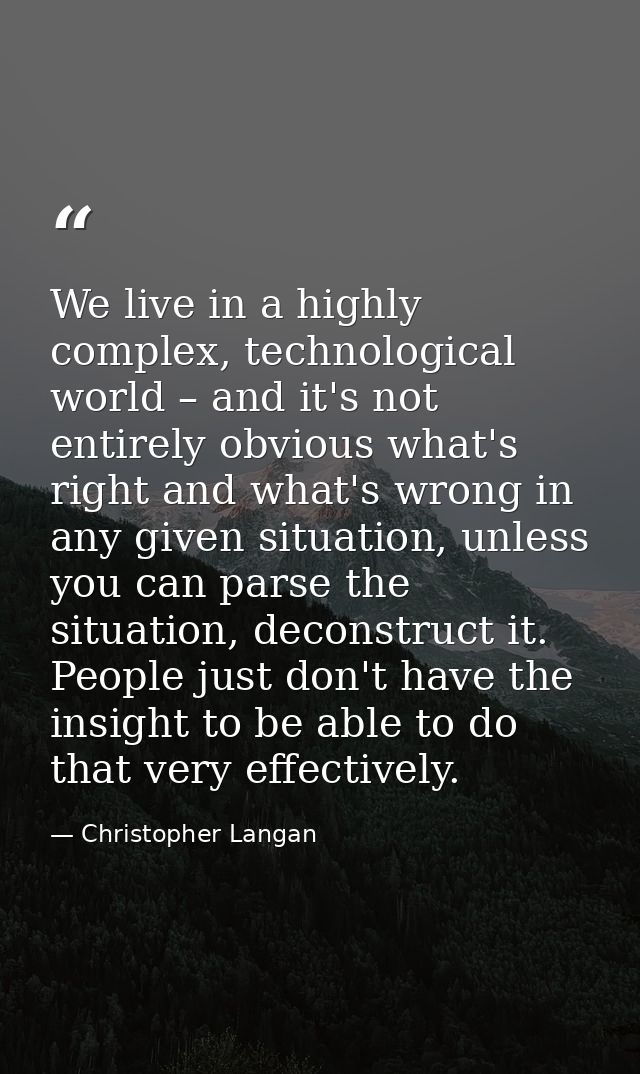 We live in a highly complex, technological world – and it's not entirely obvious what's right and what's wrong in any gi — Christopher Langan