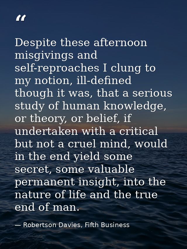 Despite these afternoon misgivings and self-reproaches I clung to my notion, ill-defined though it was, that a serious s — Robertson Davies, Fifth Business