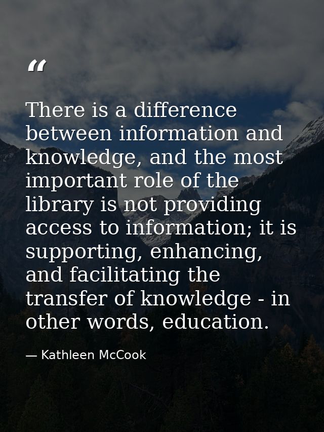 There is a difference between information and knowledge, and the most important role of the library is not providing acc — Kathleen McCook