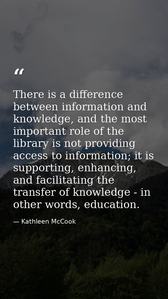 There is a difference between information and knowledge, and the most important role of the library is not providing acc — Kathleen McCook