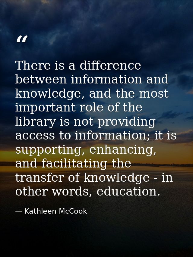 There is a difference between information and knowledge, and the most important role of the library is not providing acc — Kathleen McCook
