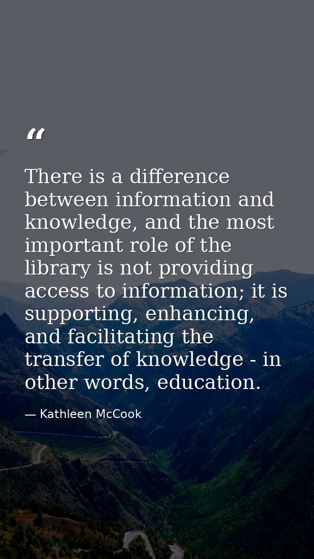 There is a difference between information and knowledge, and the most important role of the library is not providing acc — Kathleen McCook