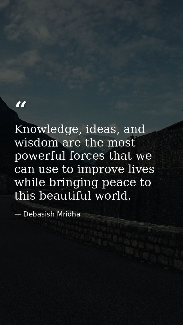 Knowledge, ideas, and wisdom are the most powerful forces that we can use to improve lives while bringing peace to this  — Debasish Mridha