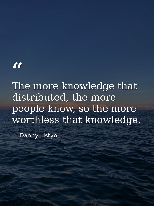 The more knowledge that distributed, the more people know, so the more worthless that knowledge. — Danny Listyo
