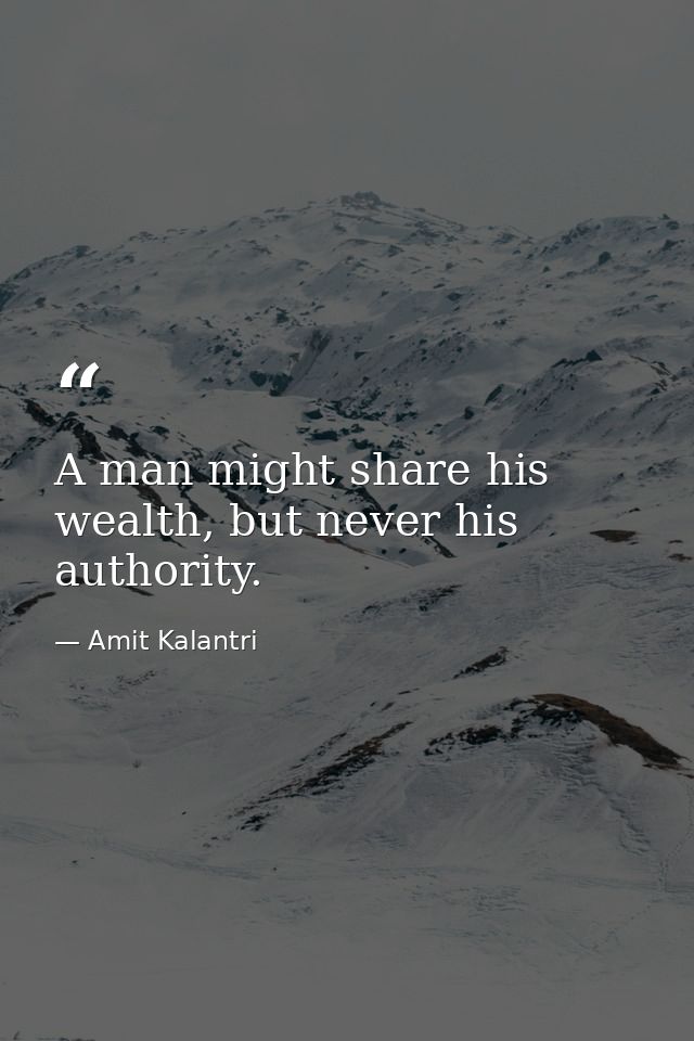 A man might share his wealth, but never his authority. — Amit Kalantri