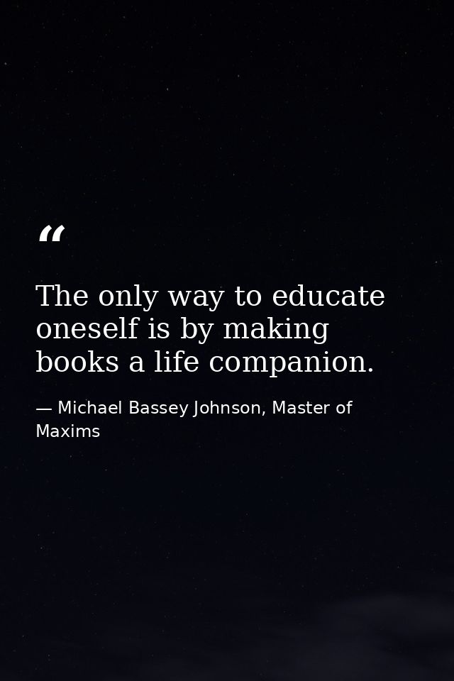 The only way to educate oneself is by making books a life companion. — Michael Bassey Johnson, Master of Maxims