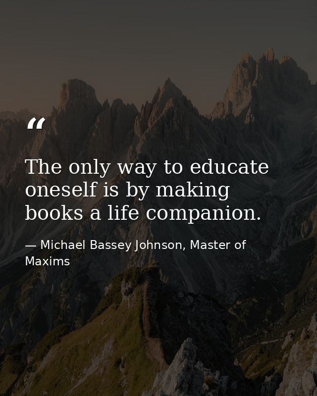 The only way to educate oneself is by making books a life companion. — Michael Bassey Johnson, Master of Maxims