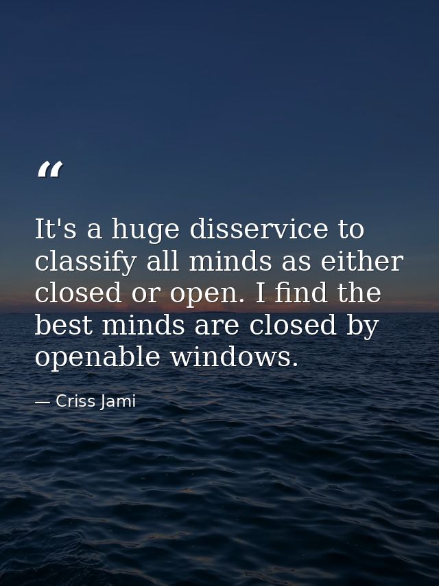 It's a huge disservice to classify all minds as either closed or open. I find the best minds are closed by openable wind — Criss Jami