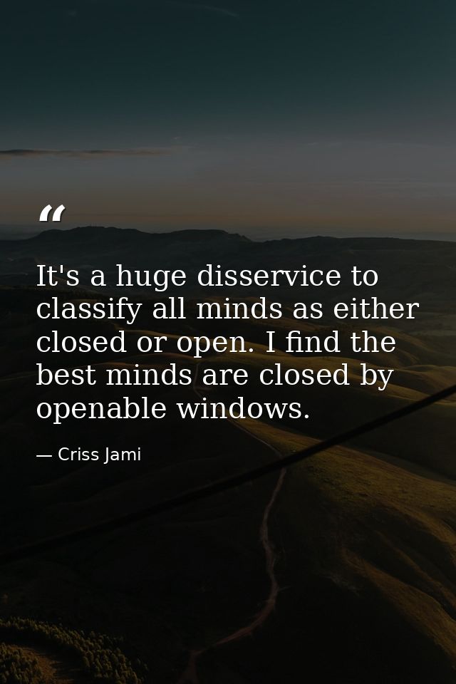 It's a huge disservice to classify all minds as either closed or open. I find the best minds are closed by openable wind — Criss Jami