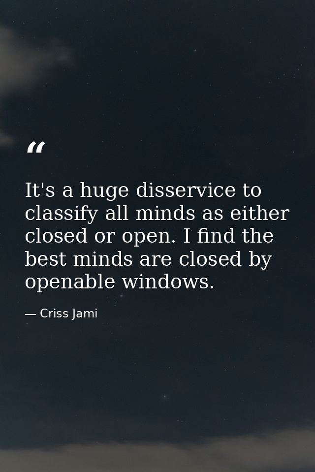 It's a huge disservice to classify all minds as either closed or open. I find the best minds are closed by openable wind — Criss Jami