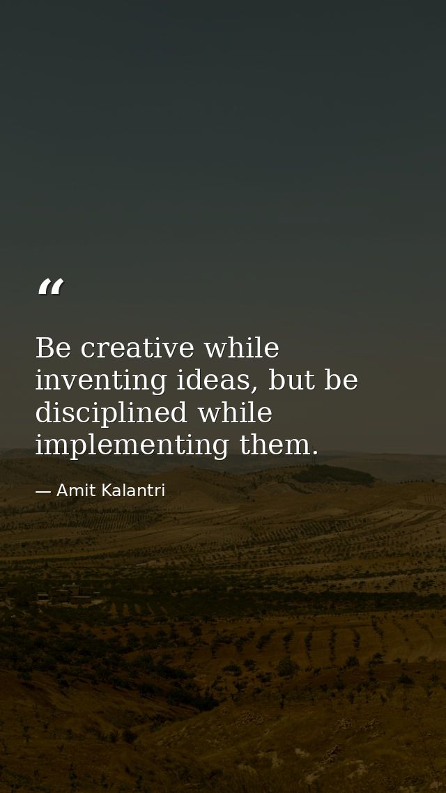 Be creative while inventing ideas, but be disciplined while implementing them. — Amit Kalantri