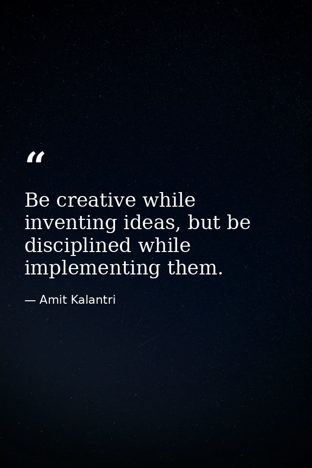 Be creative while inventing ideas, but be disciplined while implementing them. — Amit Kalantri