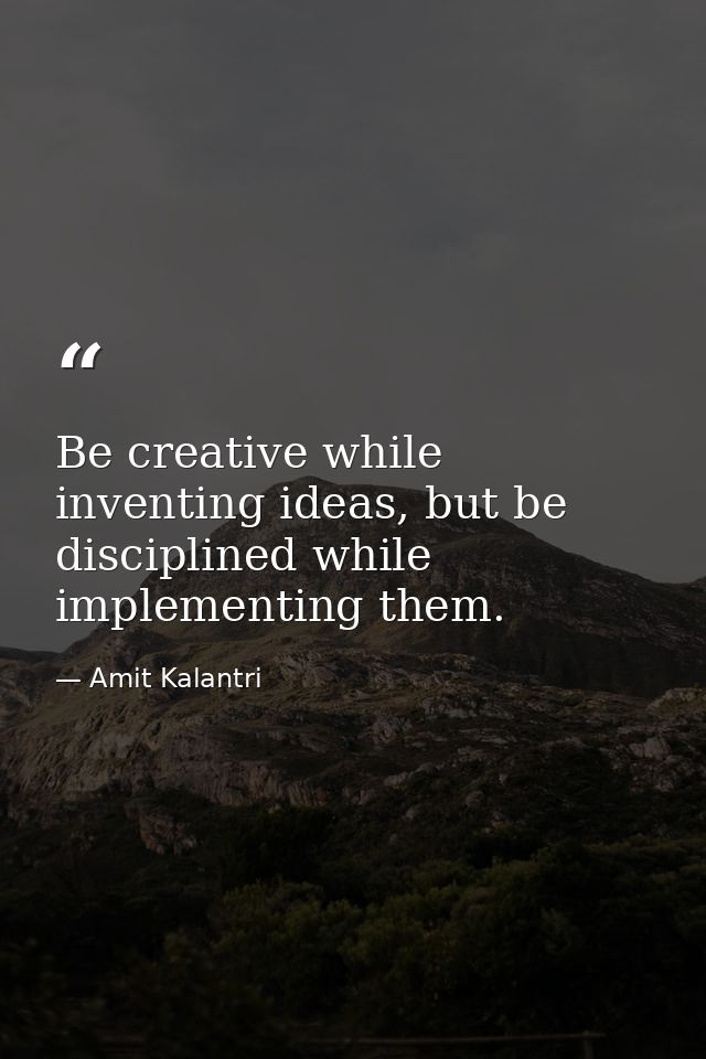 Be creative while inventing ideas, but be disciplined while implementing them. — Amit Kalantri