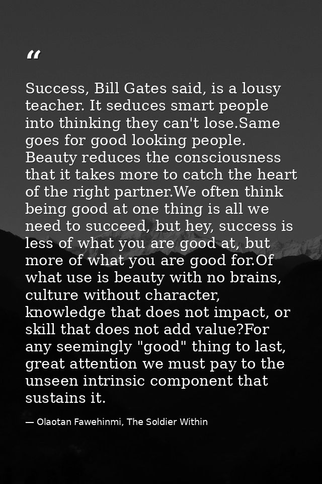 Success, Bill Gates said, is a lousy teacher. It seduces smart people into thinking they can't lose.Same goes for good l — Olaotan Fawehinmi, The Soldier Within