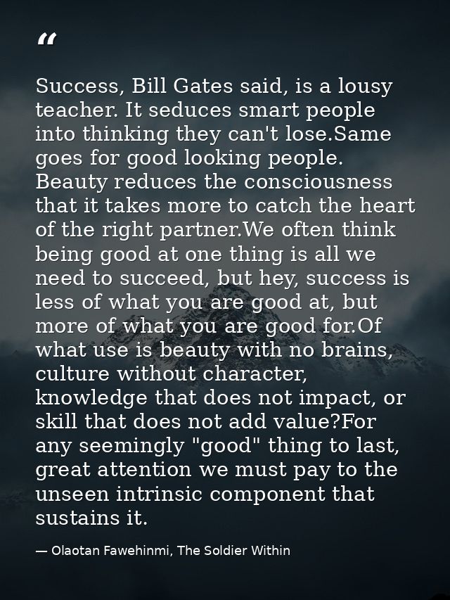 Success, Bill Gates said, is a lousy teacher. It seduces smart people into thinking they can't lose.Same goes for good l — Olaotan Fawehinmi, The Soldier Within