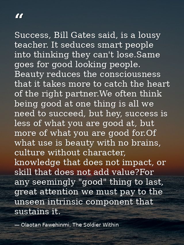 Success, Bill Gates said, is a lousy teacher. It seduces smart people into thinking they can't lose.Same goes for good l — Olaotan Fawehinmi, The Soldier Within