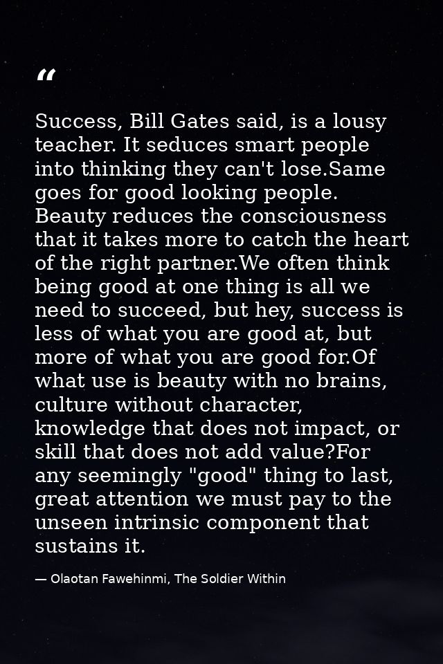 Success, Bill Gates said, is a lousy teacher. It seduces smart people into thinking they can't lose.Same goes for good l — Olaotan Fawehinmi, The Soldier Within