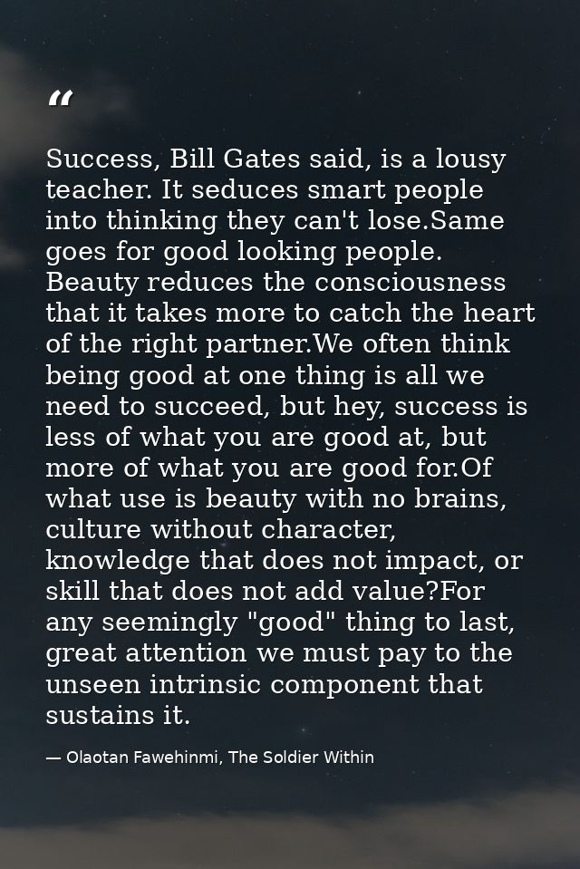 Success, Bill Gates said, is a lousy teacher. It seduces smart people into thinking they can't lose.Same goes for good l — Olaotan Fawehinmi, The Soldier Within