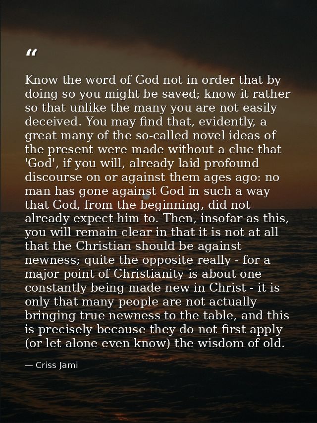 Know the word of God not in order that by doing so you might be saved; know it rather so that unlike the many you are no — Criss Jami