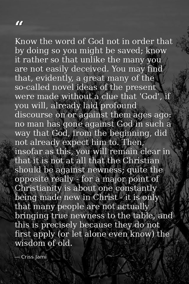 Know the word of God not in order that by doing so you might be saved; know it rather so that unlike the many you are no — Criss Jami
