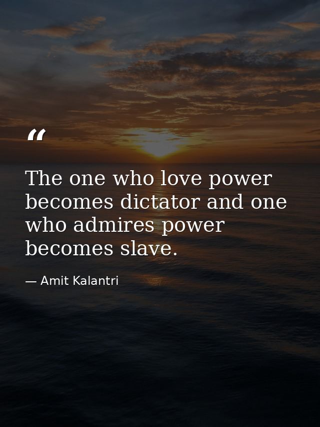 The one who love power becomes dictator and one who admires power becomes slave. — Amit Kalantri