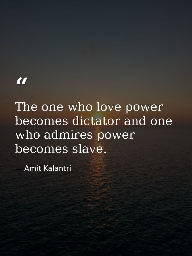 The one who love power becomes dictator and one who admires power becomes slave. — Amit Kalantri