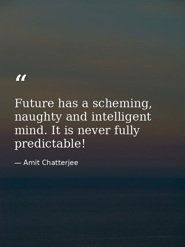 Future has a scheming, naughty and intelligent mind. It is never fully predictable! — Amit Chatterjee