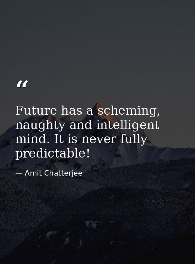 Future has a scheming, naughty and intelligent mind. It is never fully predictable! — Amit Chatterjee