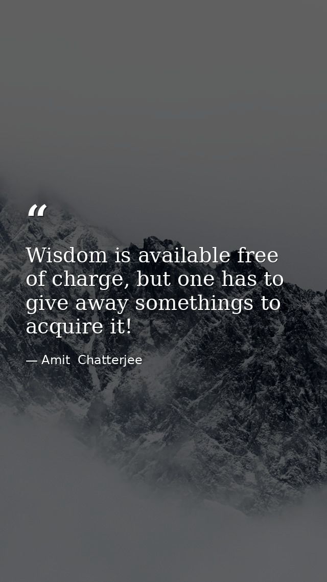 Wisdom is available free of charge, but one has to give away somethings to acquire it! — Amit  Chatterjee