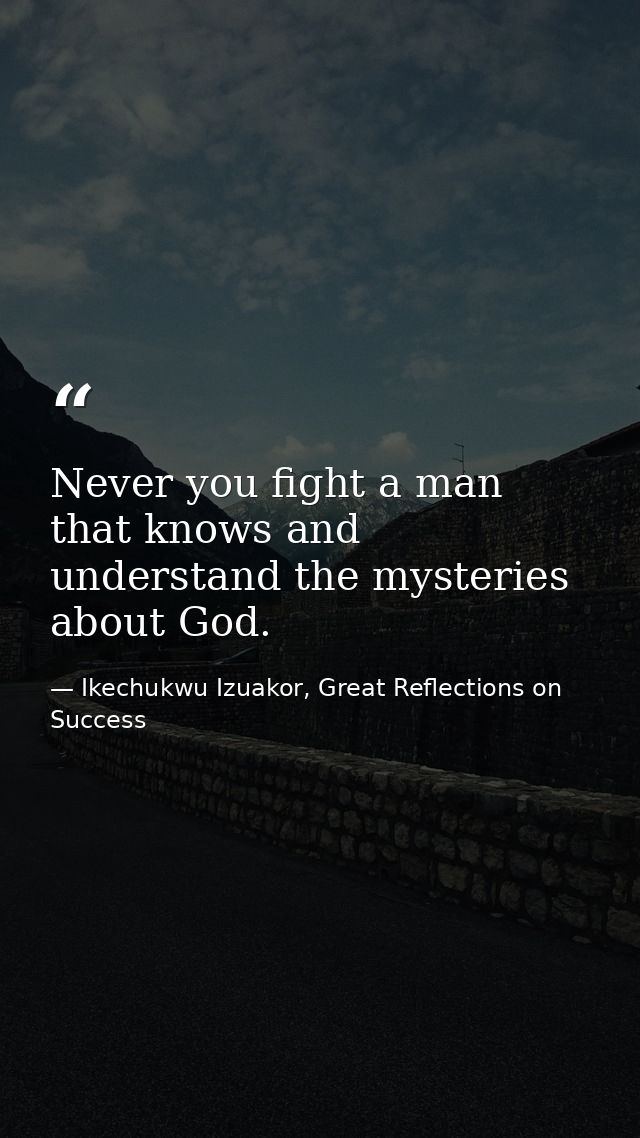Never you fight a man that knows and understand the mysteries about God. — Ikechukwu Izuakor, Great Reflections on Success