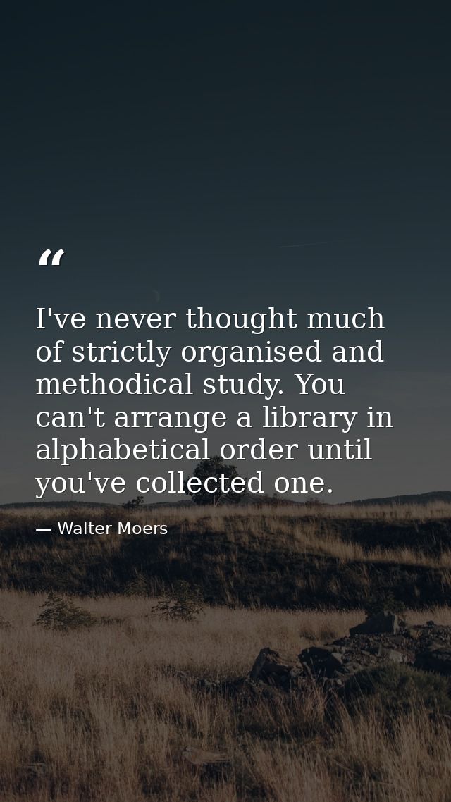 I've never thought much of strictly organised and methodical study. You can't arrange a library in alphabetical order un — Walter Moers