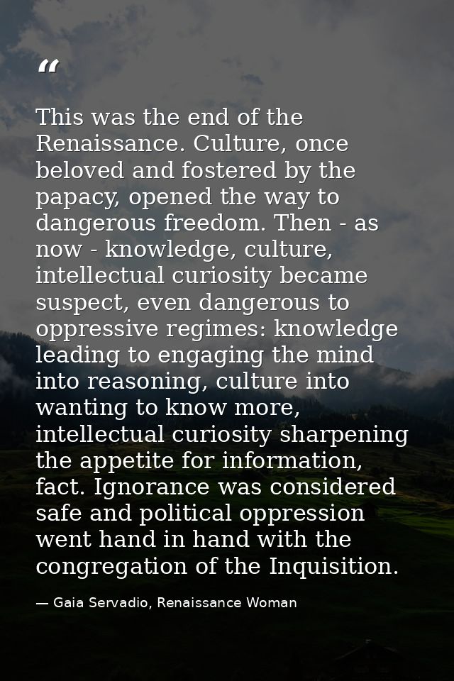 This was the end of the Renaissance. Culture, once beloved and fostered by the papacy, opened the way to dangerous freed — Gaia Servadio, Renaissance Woman