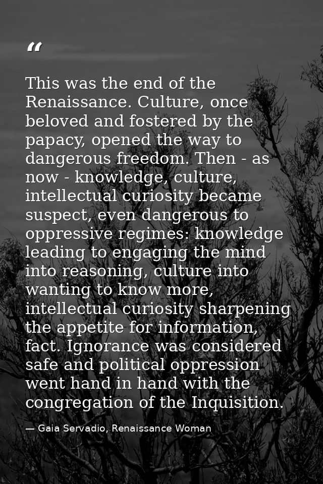 This was the end of the Renaissance. Culture, once beloved and fostered by the papacy, opened the way to dangerous freed — Gaia Servadio, Renaissance Woman