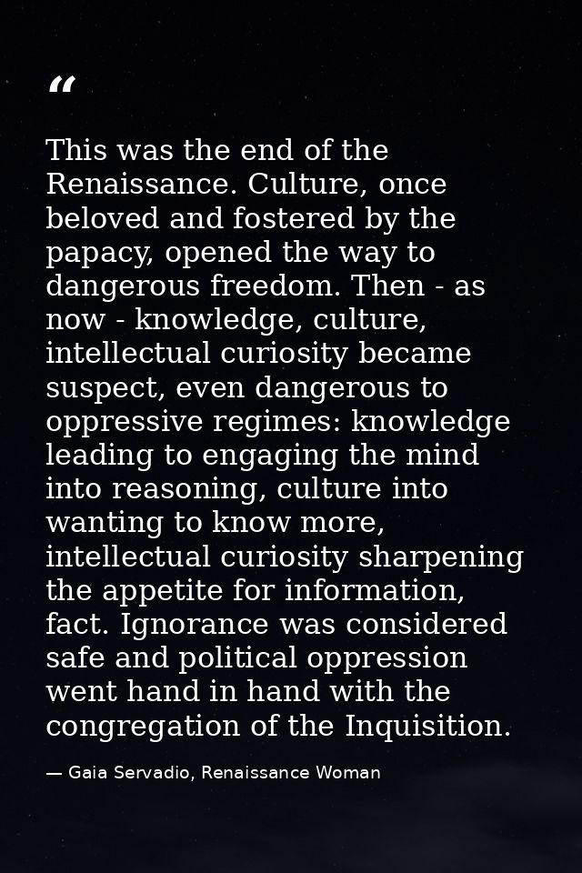 This was the end of the Renaissance. Culture, once beloved and fostered by the papacy, opened the way to dangerous freed — Gaia Servadio, Renaissance Woman