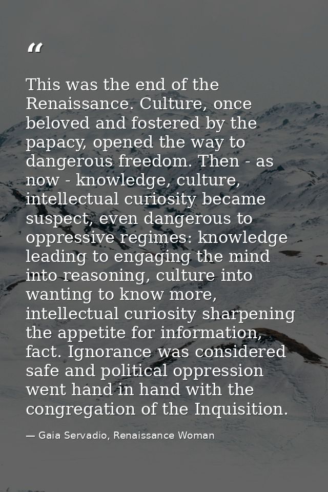This was the end of the Renaissance. Culture, once beloved and fostered by the papacy, opened the way to dangerous freed — Gaia Servadio, Renaissance Woman