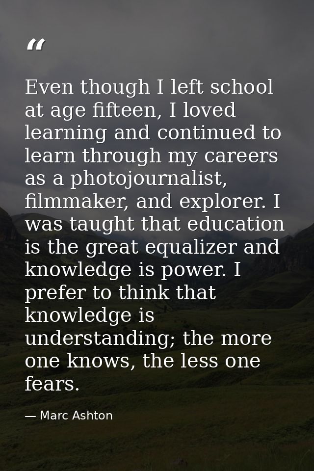 Even though I left school at age fifteen, I loved learning and continued to learn through my careers as a photojournalis — Marc Ashton