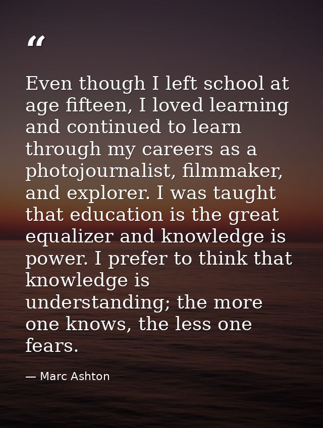 Even though I left school at age fifteen, I loved learning and continued to learn through my careers as a photojournalis — Marc Ashton