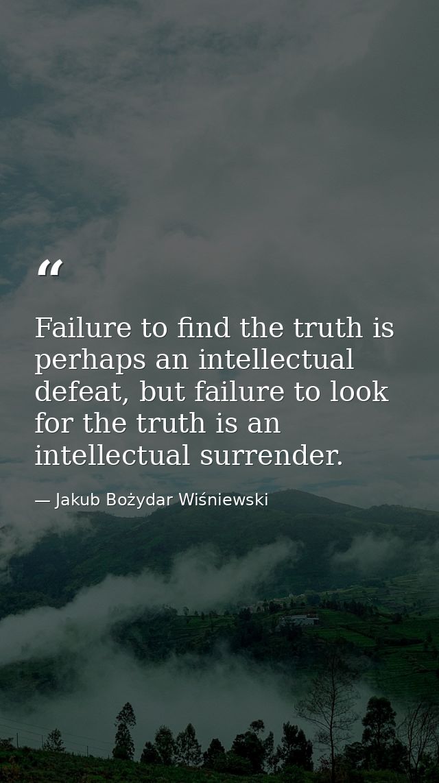 Failure to find the truth is perhaps an intellectual defeat, but failure to look for the truth is an intellectual surren — Jakub Bożydar Wiśniewski