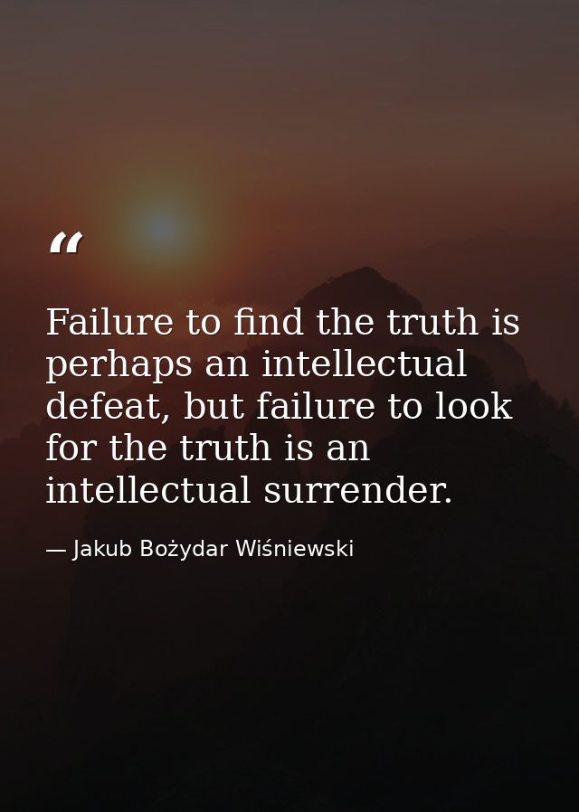 Failure to find the truth is perhaps an intellectual defeat, but failure to look for the truth is an intellectual surren — Jakub Bożydar Wiśniewski