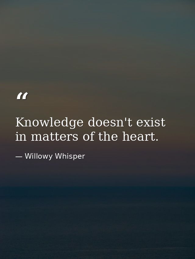 Knowledge doesn't exist in matters of the heart. — Willowy Whisper