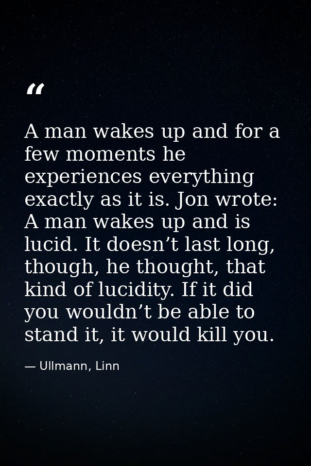 A man wakes up and for a few moments he experiences everything exactly as it is. Jon wrote: A man wakes up and is lucid. — Ullmann, Linn