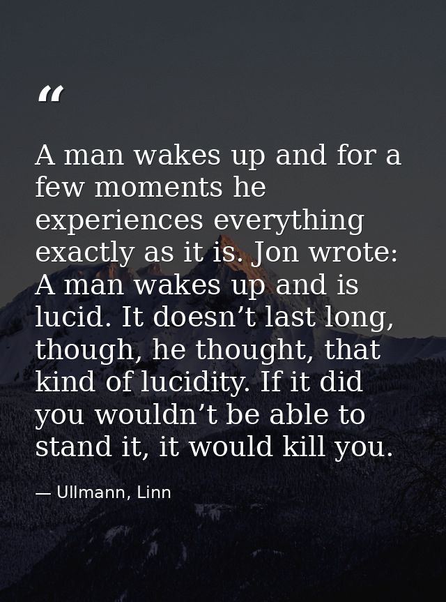 A man wakes up and for a few moments he experiences everything exactly as it is. Jon wrote: A man wakes up and is lucid. — Ullmann, Linn