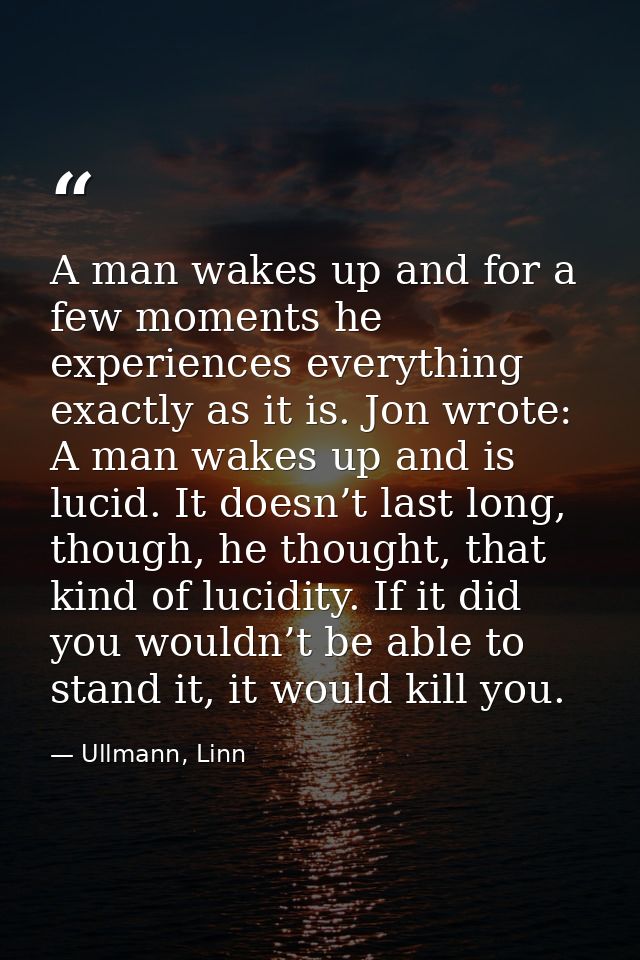 A man wakes up and for a few moments he experiences everything exactly as it is. Jon wrote: A man wakes up and is lucid. — Ullmann, Linn