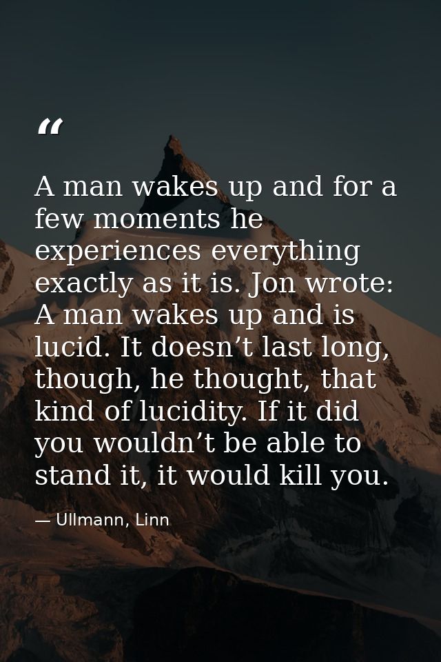 A man wakes up and for a few moments he experiences everything exactly as it is. Jon wrote: A man wakes up and is lucid. — Ullmann, Linn